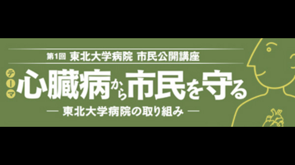 第1回 東北大学病院 市民公開講座 心臓病から市民を守る