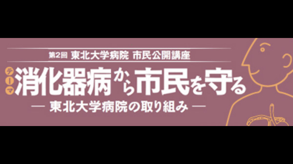 第2回 東北大学病院 市民公開講座 消化器病から市民を守る