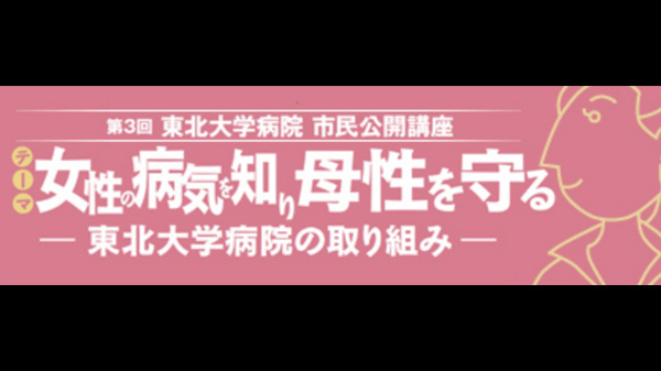 第3回 東北大学病院 市民公開講座 女性の病気を知り母性を守る