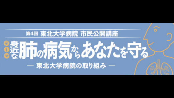 第4回 東北大学病院 市民公開講座 身近な肺の病気からあなたを守る