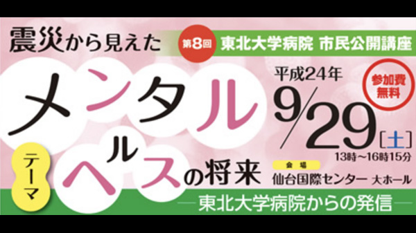 第8回 東北大学病院 市民公開講座 震災から見えたメンタルヘルスの将来